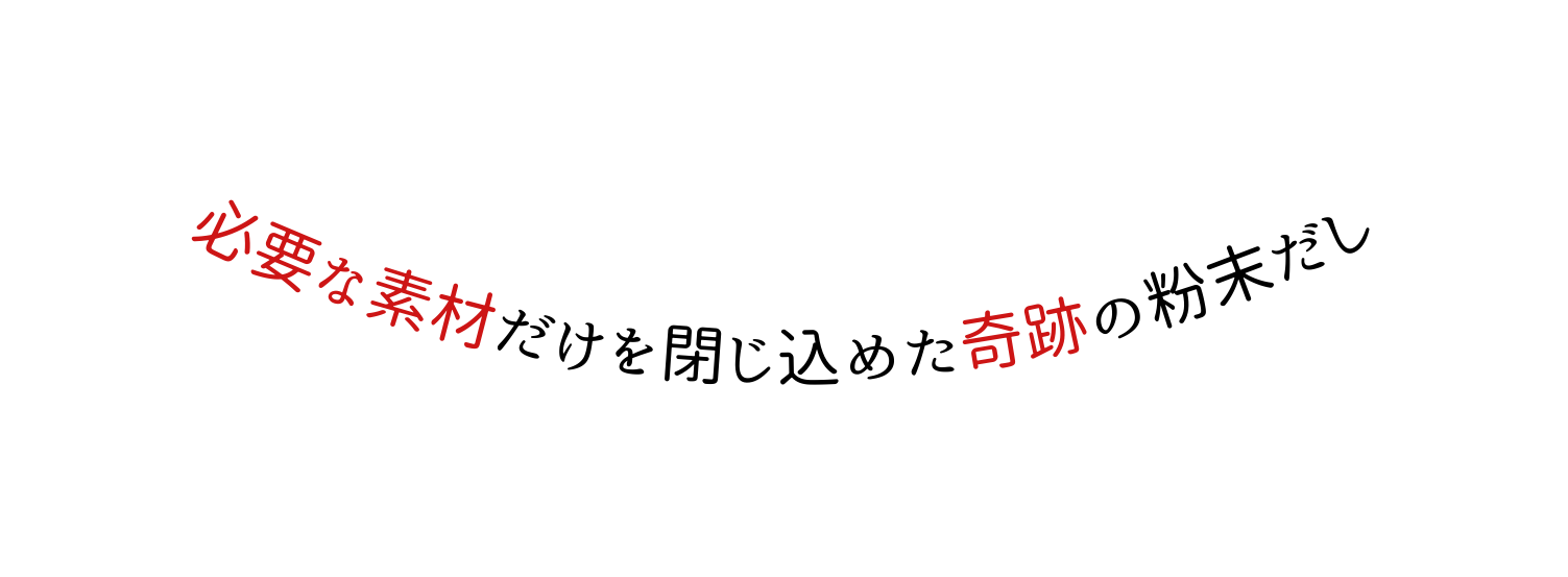 必要な素材だけを閉じ込めた奇跡の粉末だし